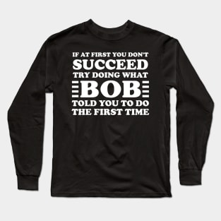 If At First You Don't Succeed Try Doing What Bob Told You To Do The First Time Long Sleeve T-Shirt